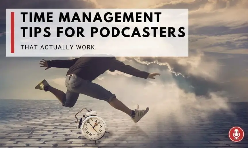 Time Management for Podcasters Tips that actually work