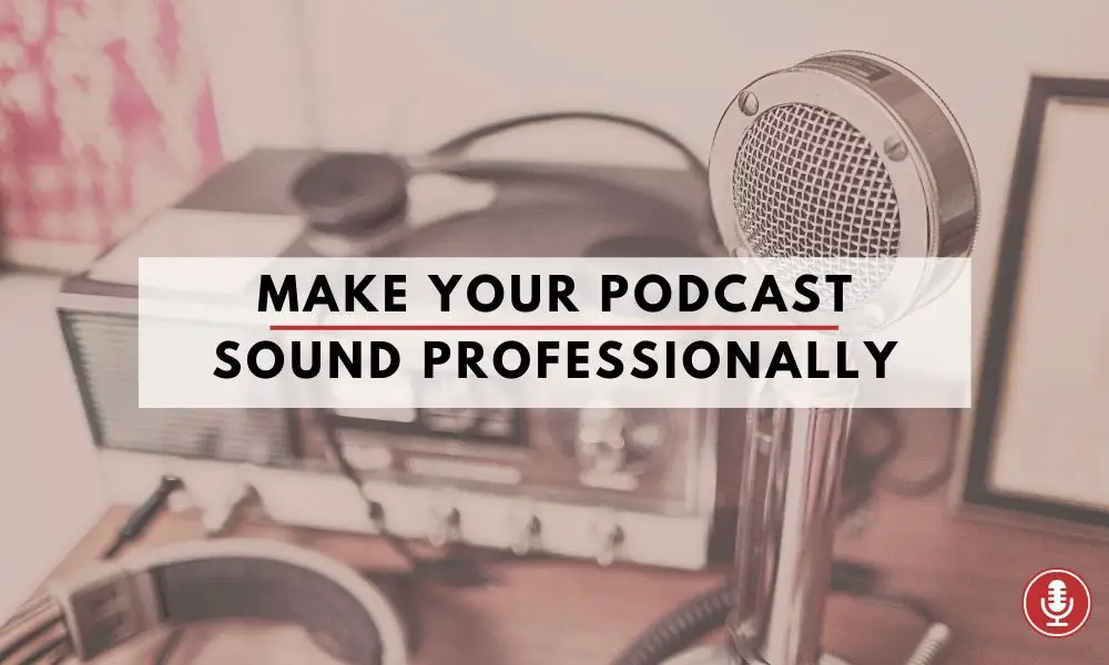 Ways to Make Your Podcast Sound Professionally