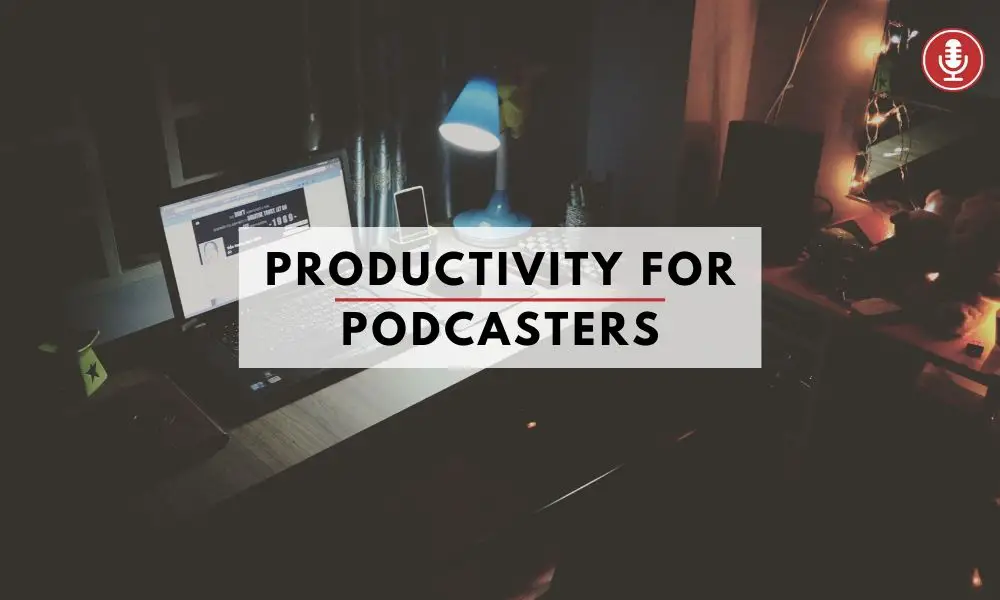 Productivity for podcasters